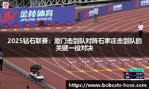 2025钻石联赛：厦门击剑队对阵石家庄击剑队的关键一役对决