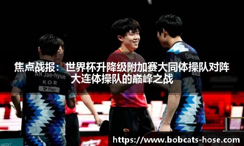 焦点战报：世界杯升降级附加赛大同体操队对阵大连体操队的巅峰之战