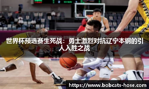 世界杯预选赛生死战：勇士激烈对抗辽宁本钢的引人入胜之战