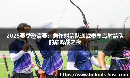 2025赛季邀请赛：焦作射箭队迎战秦皇岛射箭队的巅峰战之夜