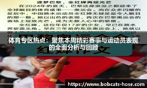 体育专区热点：聚焦本周精彩赛事与运动员表现的全面分析与回顾
