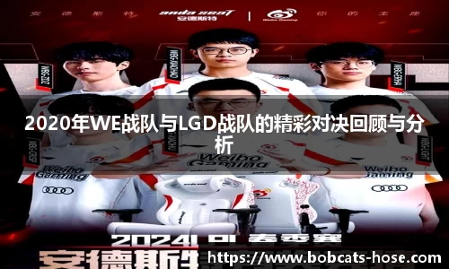 2020年WE战队与LGD战队的精彩对决回顾与分析